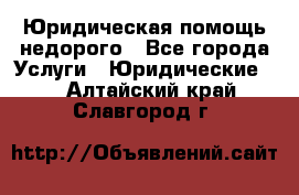 Юридическая помощь недорого - Все города Услуги » Юридические   . Алтайский край,Славгород г.